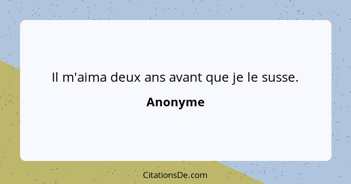 Il m'aima deux ans avant que je le susse.... - Anonyme