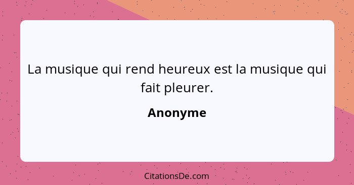 La musique qui rend heureux est la musique qui fait pleurer.... - Anonyme