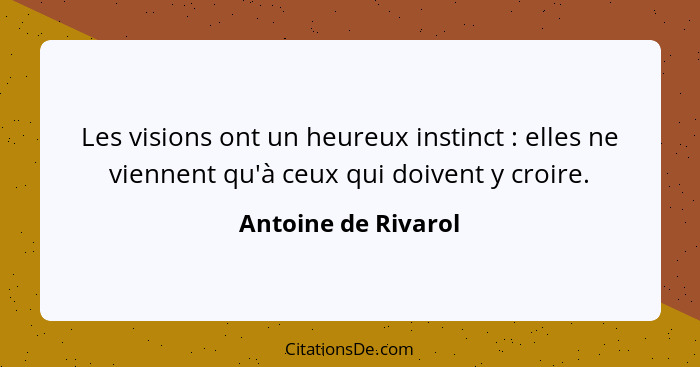 Les visions ont un heureux instinct : elles ne viennent qu'à ceux qui doivent y croire.... - Antoine de Rivarol