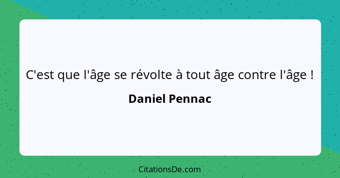 C'est que l'âge se révolte à tout âge contre l'âge !... - Daniel Pennac