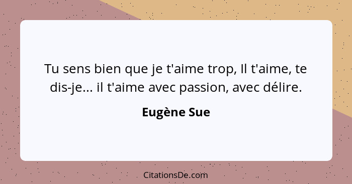 Tu sens bien que je t'aime trop, Il t'aime, te dis-je... il t'aime avec passion, avec délire.... - Eugène Sue