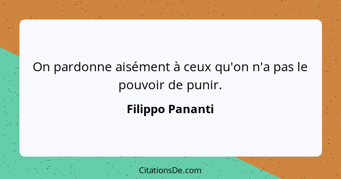 On pardonne aisément à ceux qu'on n'a pas le pouvoir de punir.... - Filippo Pananti