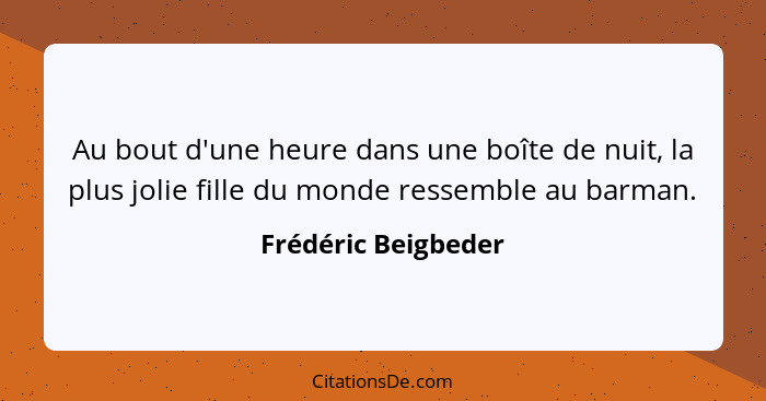 Au bout d'une heure dans une boîte de nuit, la plus jolie fille du monde ressemble au barman.... - Frédéric Beigbeder