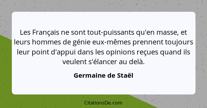 Les Français ne sont tout-puissants qu'en masse, et leurs hommes de génie eux-mêmes prennent toujours leur point d'appui dans les... - Germaine de Staël