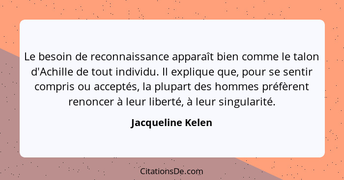 Le besoin de reconnaissance apparaît bien comme le talon d'Achille de tout individu. Il explique que, pour se sentir compris ou acc... - Jacqueline Kelen