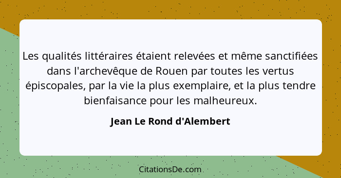 Les qualités littéraires étaient relevées et même sanctifiées dans l'archevêque de Rouen par toutes les vertus épiscopal... - Jean Le Rond d'Alembert