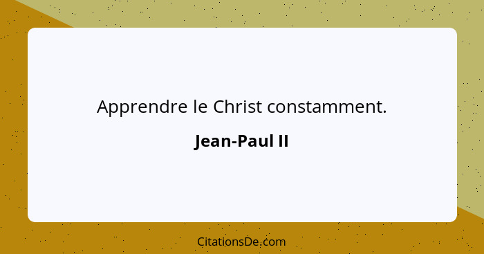 Apprendre le Christ constamment.... - Jean-Paul II