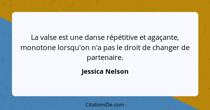 La valse est une danse répétitive et agaçante, monotone lorsqu'on n'a pas le droit de changer de partenaire.... - Jessica Nelson