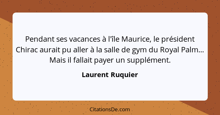 Pendant ses vacances à l'île Maurice, le président Chirac aurait pu aller à la salle de gym du Royal Palm... Mais il fallait payer u... - Laurent Ruquier