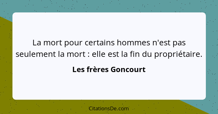 La mort pour certains hommes n'est pas seulement la mort : elle est la fin du propriétaire.... - Les frères Goncourt