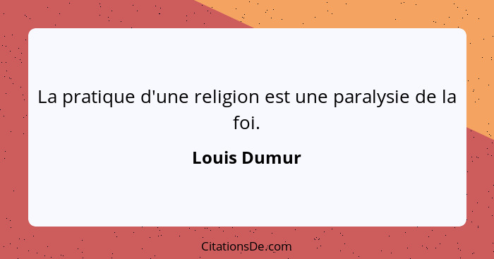 La pratique d'une religion est une paralysie de la foi.... - Louis Dumur