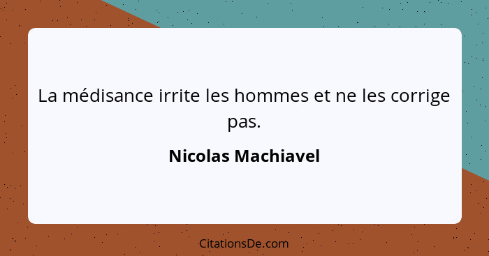 La médisance irrite les hommes et ne les corrige pas.... - Nicolas Machiavel