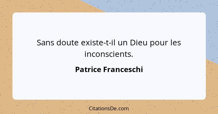 Sans doute existe-t-il un Dieu pour les inconscients.... - Patrice Franceschi