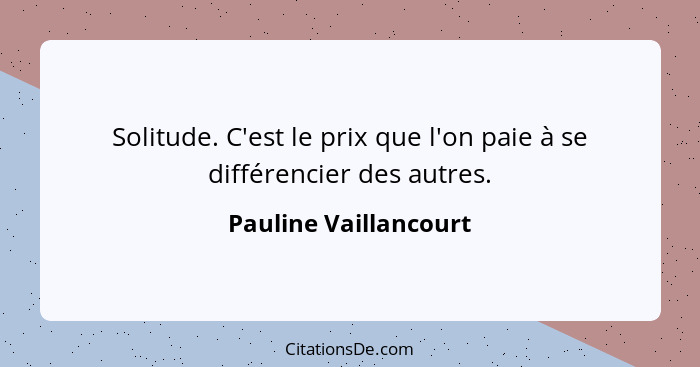 Solitude. C'est le prix que l'on paie à se différencier des autres.... - Pauline Vaillancourt