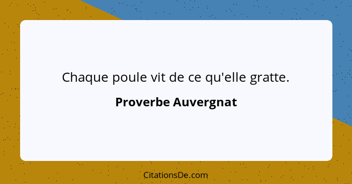 Chaque poule vit de ce qu'elle gratte.... - Proverbe Auvergnat