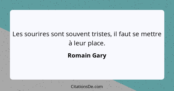 Les sourires sont souvent tristes, il faut se mettre à leur place.... - Romain Gary