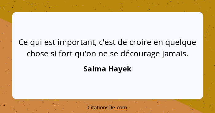 Ce qui est important, c'est de croire en quelque chose si fort qu'on ne se décourage jamais.... - Salma Hayek