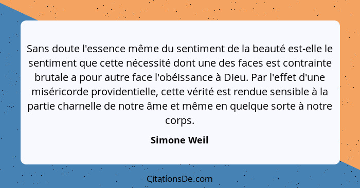 Sans doute l'essence même du sentiment de la beauté est-elle le sentiment que cette nécessité dont une des faces est contrainte brutale... - Simone Weil