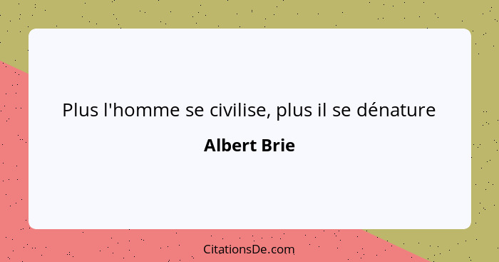 Plus l'homme se civilise, plus il se dénature... - Albert Brie