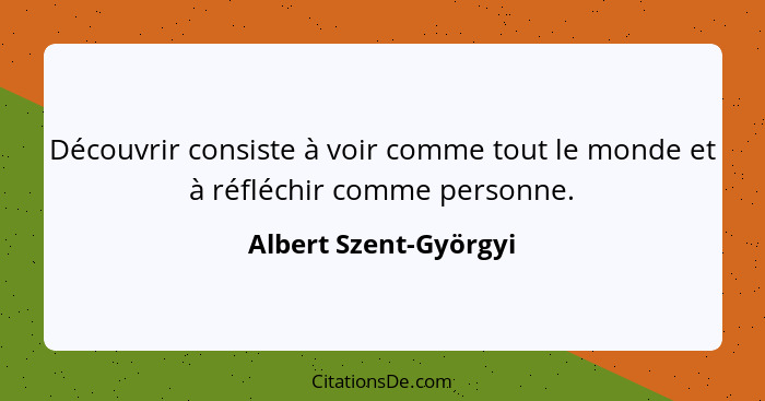 Découvrir consiste à voir comme tout le monde et à réfléchir comme personne.... - Albert Szent-Györgyi