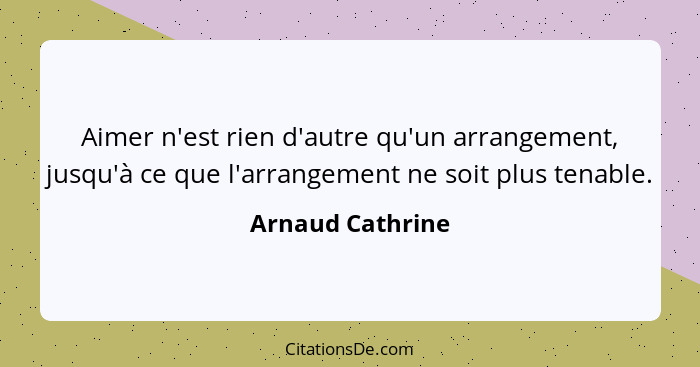 Aimer n'est rien d'autre qu'un arrangement, jusqu'à ce que l'arrangement ne soit plus tenable.... - Arnaud Cathrine