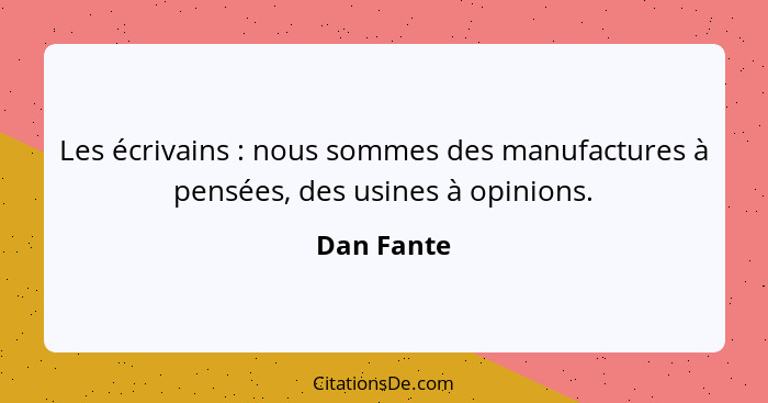 Les écrivains : nous sommes des manufactures à pensées, des usines à opinions.... - Dan Fante