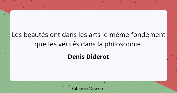Les beautés ont dans les arts le même fondement que les vérités dans la philosophie.... - Denis Diderot