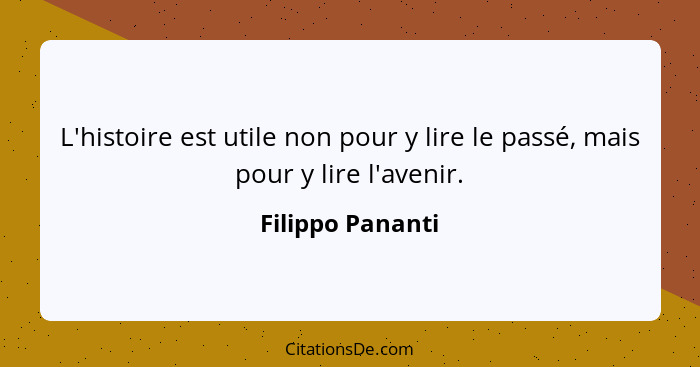 L'histoire est utile non pour y lire le passé, mais pour y lire l'avenir.... - Filippo Pananti