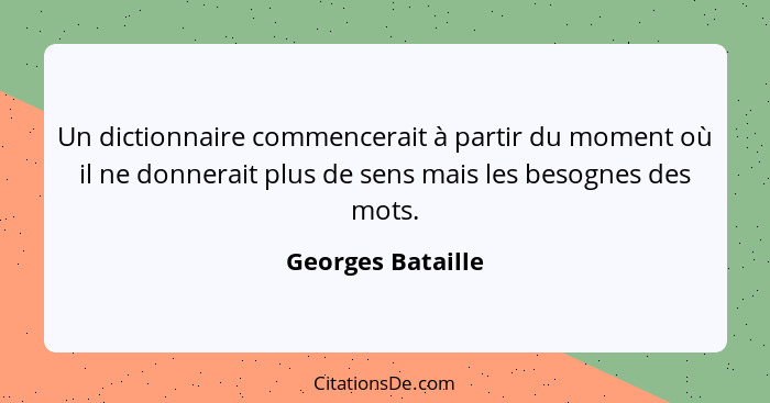 Un dictionnaire commencerait à partir du moment où il ne donnerait plus de sens mais les besognes des mots.... - Georges Bataille