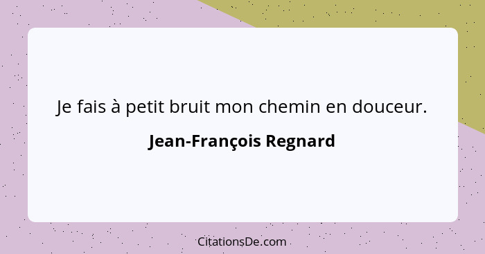 Je fais à petit bruit mon chemin en douceur.... - Jean-François Regnard