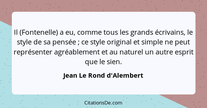 Il (Fontenelle) a eu, comme tous les grands écrivains, le style de sa pensée ; ce style original et simple ne peut... - Jean Le Rond d'Alembert