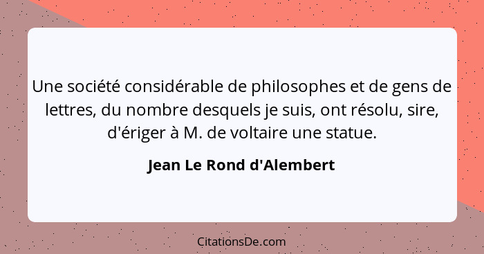 Une société considérable de philosophes et de gens de lettres, du nombre desquels je suis, ont résolu, sire, d'ériger à... - Jean Le Rond d'Alembert