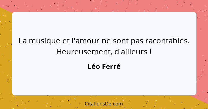 La musique et l'amour ne sont pas racontables. Heureusement, d'ailleurs !... - Léo Ferré