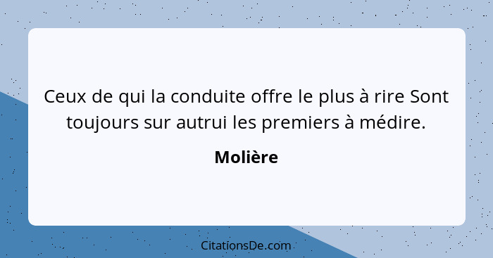 Ceux de qui la conduite offre le plus à rire Sont toujours sur autrui les premiers à médire.... - Molière