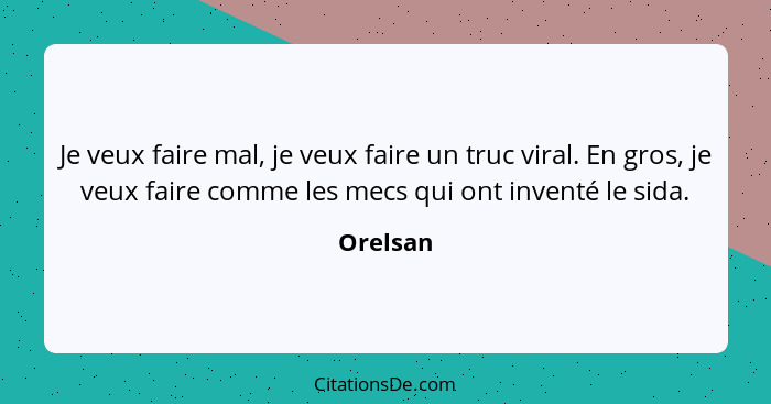 Je veux faire mal, je veux faire un truc viral. En gros, je veux faire comme les mecs qui ont inventé le sida.... - Orelsan