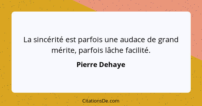 La sincérité est parfois une audace de grand mérite, parfois lâche facilité.... - Pierre Dehaye