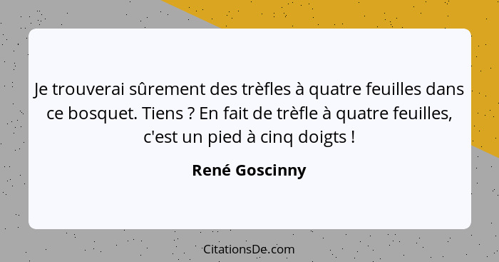 Je trouverai sûrement des trèfles à quatre feuilles dans ce bosquet. Tiens ? En fait de trèfle à quatre feuilles, c'est un pied à... - René Goscinny