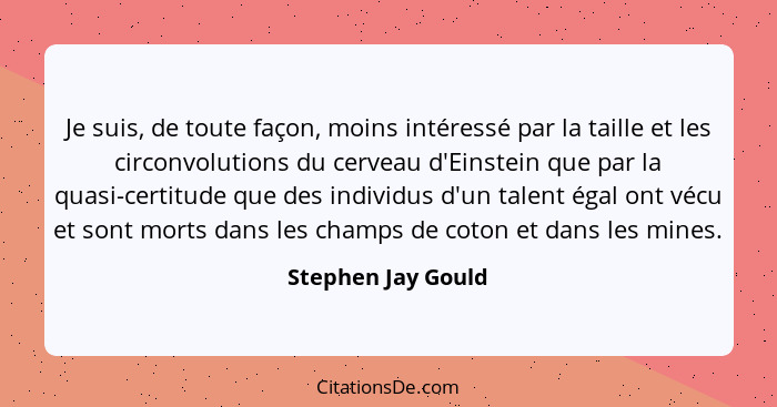 Je suis, de toute façon, moins intéressé par la taille et les circonvolutions du cerveau d'Einstein que par la quasi-certitude que... - Stephen Jay Gould