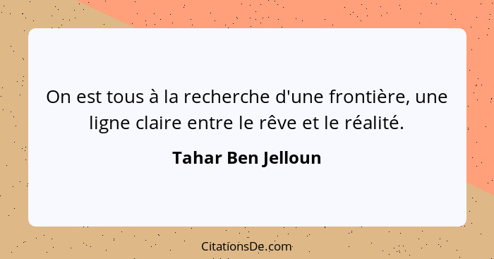 On est tous à la recherche d'une frontière, une ligne claire entre le rêve et le réalité.... - Tahar Ben Jelloun