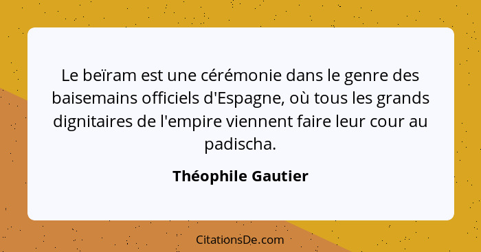 Le beïram est une cérémonie dans le genre des baisemains officiels d'Espagne, où tous les grands dignitaires de l'empire viennent... - Théophile Gautier