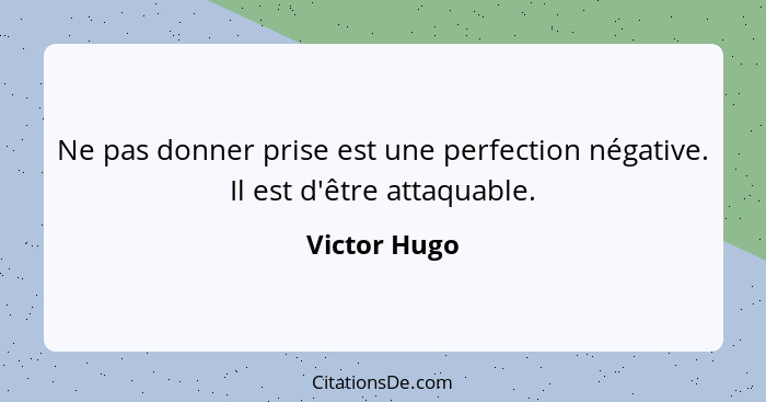 Ne pas donner prise est une perfection négative. Il est d'être attaquable.... - Victor Hugo