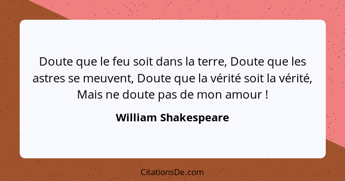 Doute que le feu soit dans la terre, Doute que les astres se meuvent, Doute que la vérité soit la vérité, Mais ne doute pas de m... - William Shakespeare