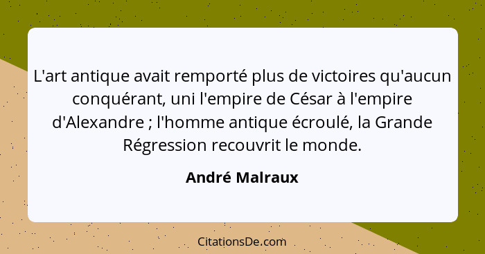 L'art antique avait remporté plus de victoires qu'aucun conquérant, uni l'empire de César à l'empire d'Alexandre ; l'homme antiqu... - André Malraux