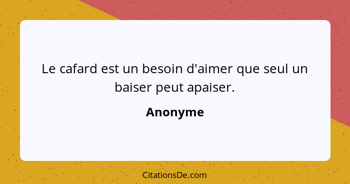 Le cafard est un besoin d'aimer que seul un baiser peut apaiser.... - Anonyme