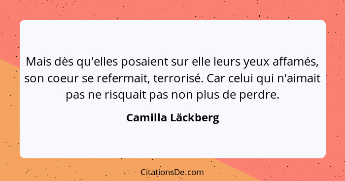 Mais dès qu'elles posaient sur elle leurs yeux affamés, son coeur se refermait, terrorisé. Car celui qui n'aimait pas ne risquait p... - Camilla Läckberg