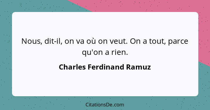 Nous, dit-il, on va où on veut. On a tout, parce qu'on a rien.... - Charles Ferdinand Ramuz