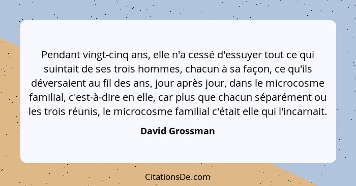 Pendant vingt-cinq ans, elle n'a cessé d'essuyer tout ce qui suintait de ses trois hommes, chacun à sa façon, ce qu'ils déversaient a... - David Grossman