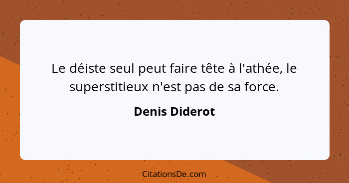 Le déiste seul peut faire tête à l'athée, le superstitieux n'est pas de sa force.... - Denis Diderot