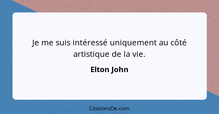 Je me suis intéressé uniquement au côté artistique de la vie.... - Elton John