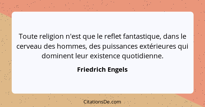 Toute religion n'est que le reflet fantastique, dans le cerveau des hommes, des puissances extérieures qui dominent leur existence... - Friedrich Engels